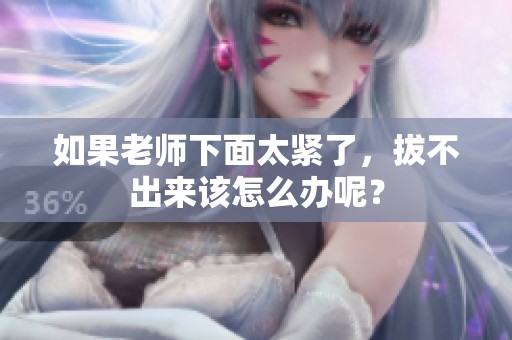 如果老师下面太紧了，拔不出来该怎么办呢？