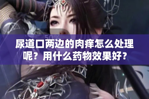 尿道口两边的肉痒怎么处理呢？用什么药物效果好？