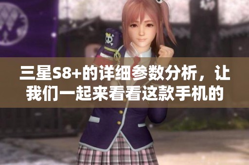 三星S8+的详细参数分析，让我们一起来看看这款手机的全面性能表现