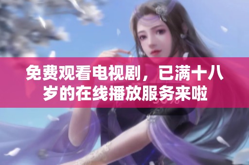 免费观看电视剧，已满十八岁的在线播放服务来啦