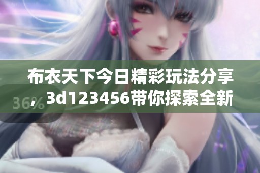 布衣天下今日精彩玩法分享，**123456带你探索全新乐趣和挑战