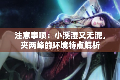 注意事项：小溪湿又无泥，夹两峰的环境特点解析