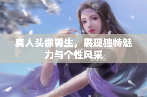 真人头像男生，展现独特魅力与个性风采