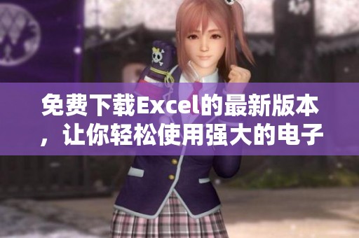 免费下载Excel的最新版本，让你轻松使用强大的电子表格功能