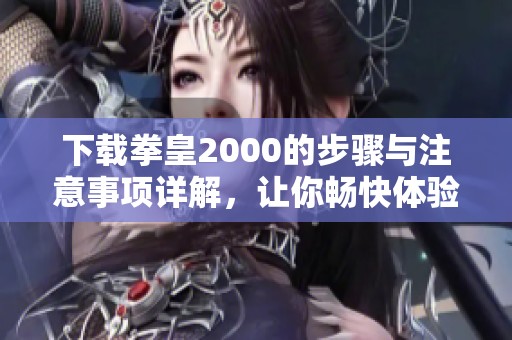下载拳皇2000的步骤与注意事项详解，让你畅快体验游戏乐趣