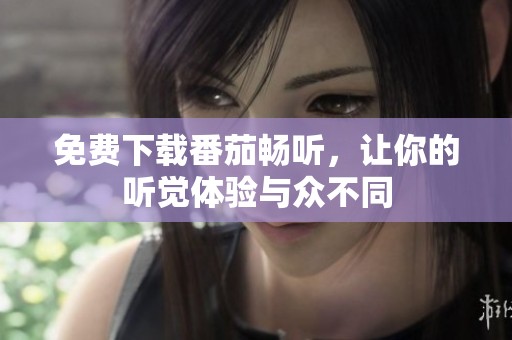 免费下载番茄畅听，让你的听觉体验与众不同