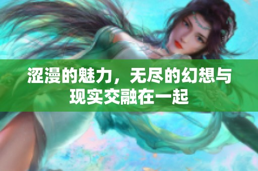 涩漫的魅力，无尽的幻想与现实交融在一起