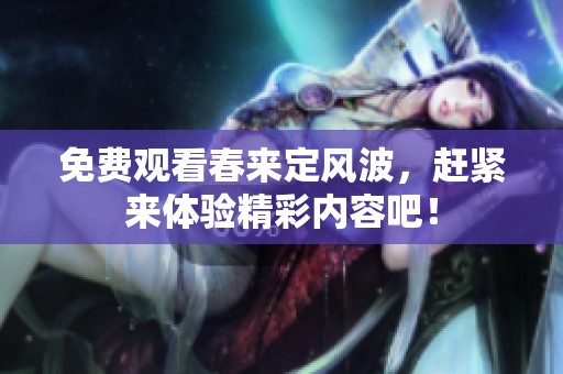 免费观看春来定风波，赶紧来体验精彩内容吧！