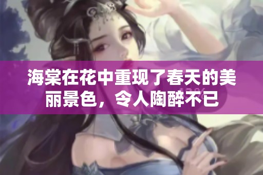 海棠在花中重现了春天的美丽景色，令人陶醉不已