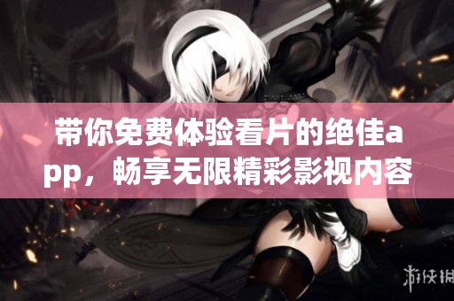 带你免费体验看片的绝佳app，畅享无限精彩影视内容！