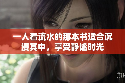 一人看流水的那本书适合沉浸其中，享受静谧时光