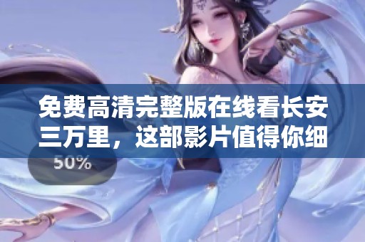 免费高清完整版在线看长安三万里，这部影片值得你细细品味与欣赏
