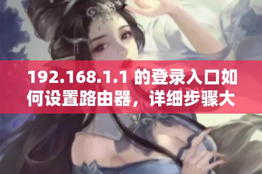 192.168.1.1 的登录入口如何设置路由器，详细步骤大揭秘