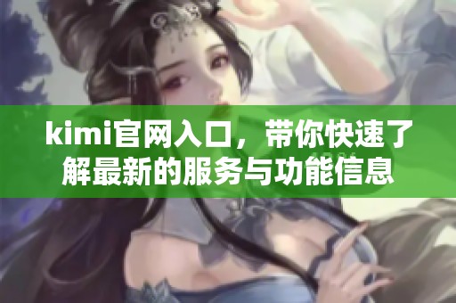 kimi官网入口，带你快速了解最新的服务与功能信息