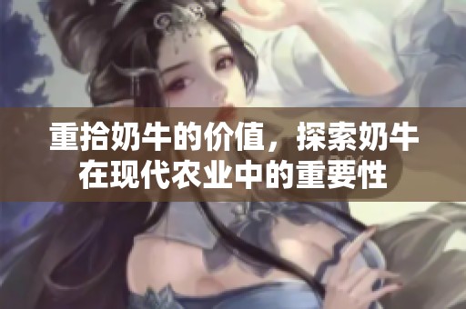 重拾奶牛的价值，探索奶牛在现代农业中的重要性