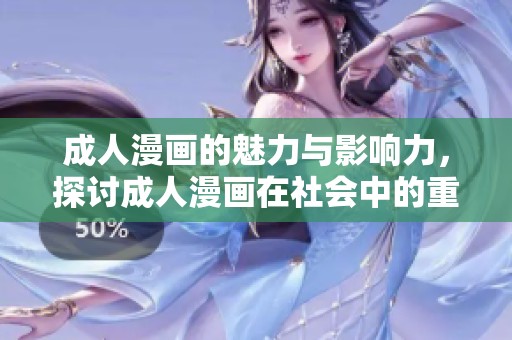 **漫画的魅力与影响力，探讨**漫画在社会中的重要性与受欢迎程度