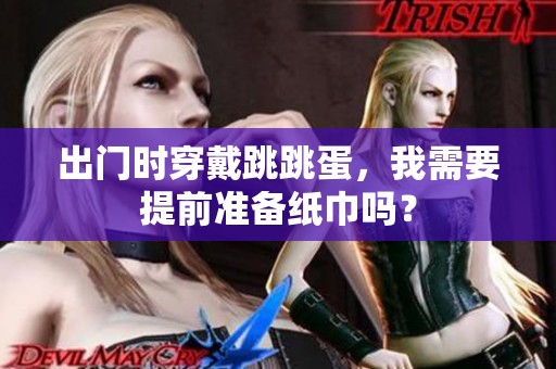 出门时穿戴跳跳蛋，我需要提前准备纸巾吗？