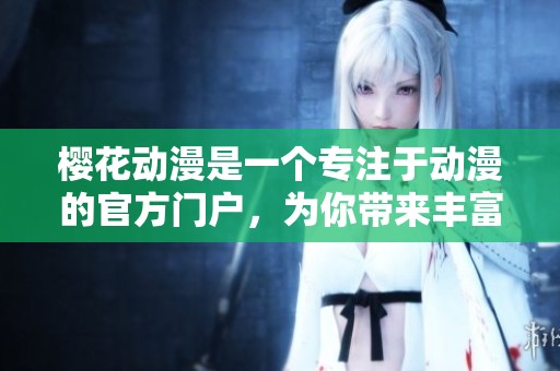 樱花动漫是一个专注于动漫的官方门户，为你带来丰富的动漫内容体验