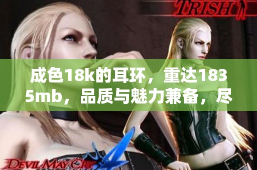 成色18k的耳环，重达1835mb，品质与魅力兼备，尽显奢华之美