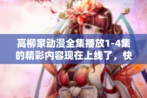 高柳家动漫全集播放1-4集的精彩内容现在上线了，快来一起观看吧！
