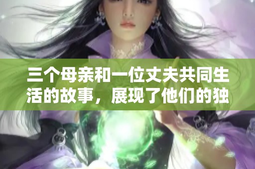 三个母亲和一位丈夫共同生活的故事，展现了他们的独特关系与情感。