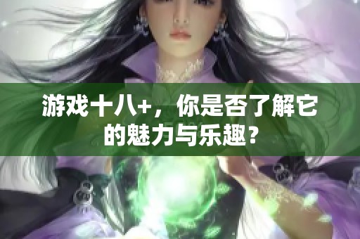 游戏十八+，你是否了解它的魅力与乐趣？