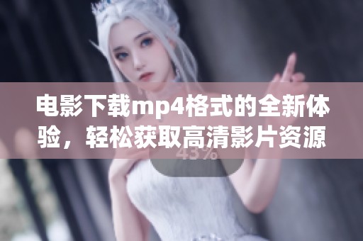 电影下载mp4格式的全新体验，轻松获取高清影片资源