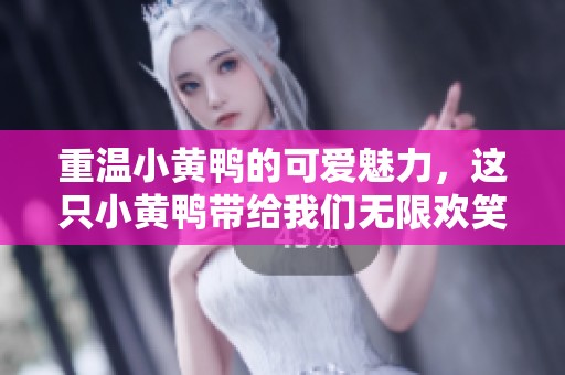 重温小黄鸭的可爱魅力，这只小黄鸭带给我们无限欢笑与快乐。