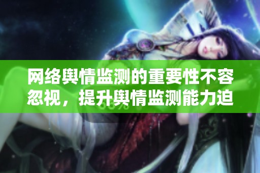 网络舆情监测的重要性不容忽视，提升舆情监测能力迫在眉睫