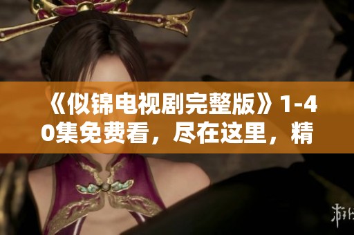 《似锦电视剧完整版》1-40集免费看，尽在这里，精彩内容不容错过！