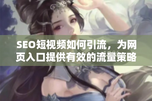 SEO短视频如何引流，为网页入口提供有效的流量策略