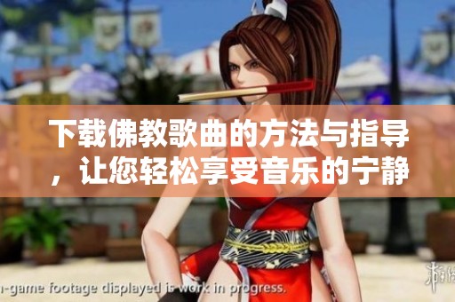 下载佛教歌曲的方法与指导，让您轻松享受音乐的宁静与心灵的平和