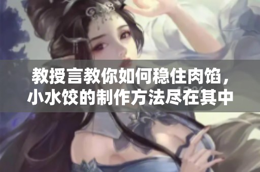 教授言教你如何稳住肉馅，小水饺的制作方法尽在其中