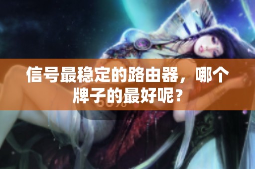 信号最稳定的路由器，哪个牌子的最好呢？