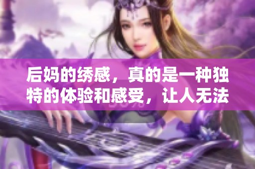后妈的绣感，真的是一种独特的体验和感受，让人无法抗拒的魅力。