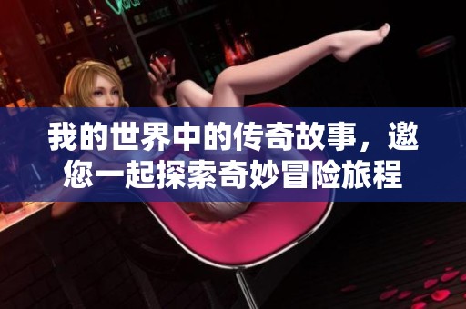 我的世界中的传奇故事，邀您一起探索奇妙冒险旅程