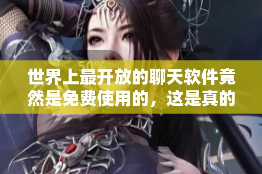 世界上最开放的聊天软件竟然是免费使用的，这是真的吗？