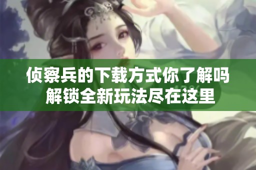 侦察兵的下载方式你了解吗 解锁全新玩法尽在这里