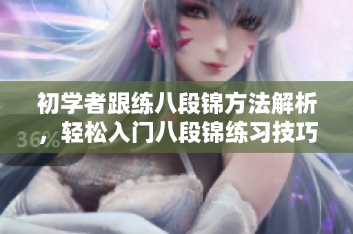 初学者跟练八段锦方法解析，轻松入门八段锦练习技巧分享