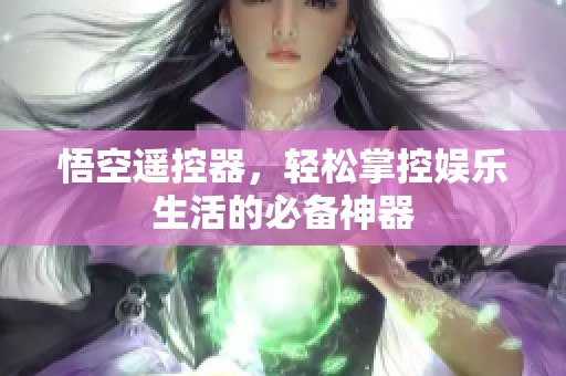 悟空遥控器，轻松掌控娱乐生活的必备神器