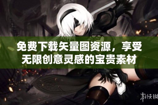 免费下载矢量图资源，享受无限创意灵感的宝贵素材