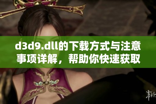 d**9.dll的下载方式与注意事项详解，帮助你快速获取所需文件
