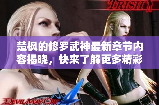 楚枫的修罗武神最新章节内容揭晓，快来了解更多精彩剧情！