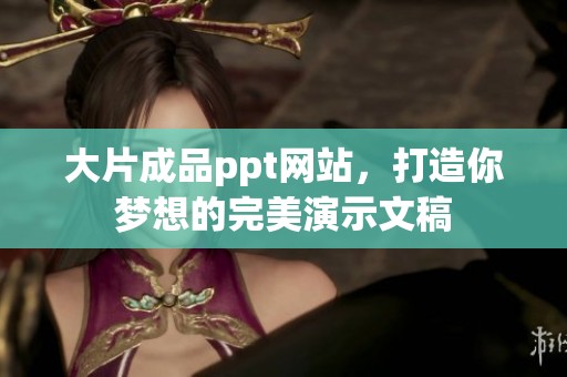 大片成品ppt网站，打造你梦想的完美演示文稿
