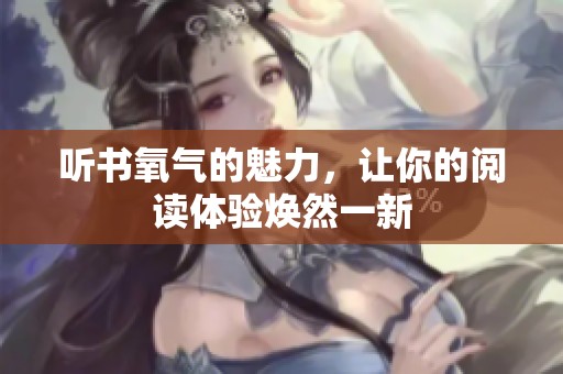 听书氧气的魅力，让你的阅读体验焕然一新