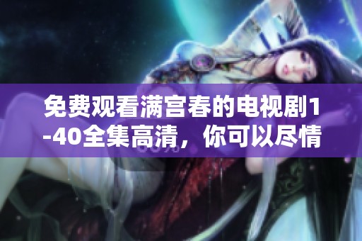 免费观看满宫春的电视剧1-40全集高清，你可以尽情享受精彩内容！