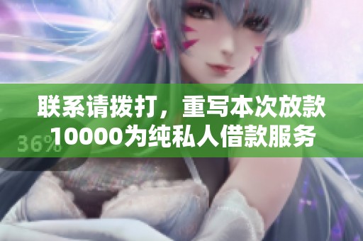 联系请拨打，重写本次放款10000为纯私人借款服务