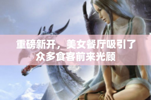 重磅新开，美女餐厅吸引了众多食客前来光顾