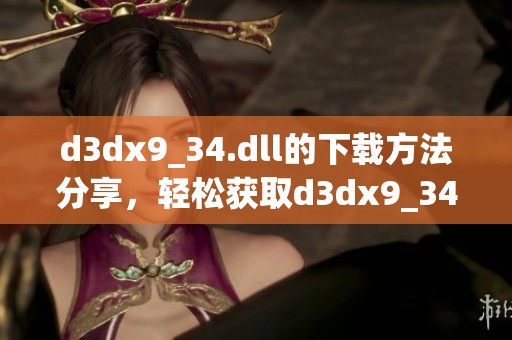 d**x9_34.dll的下载方法分享，轻松获取d**x9_34.dll文件！