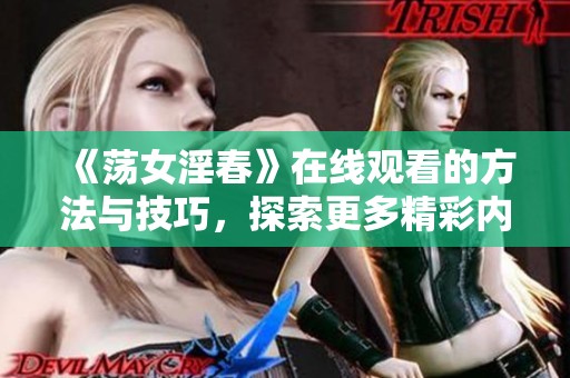 《荡女淫春》在线观看的方法与技巧，探索更多精彩内容和爱欲人生